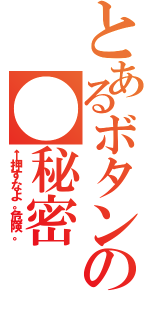 とあるボタンの●秘密（←押すなよ。危険。）