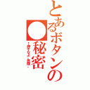 とあるボタンの●秘密（←押すなよ。危険。）