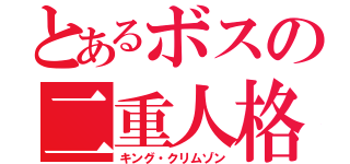 とあるボスの二重人格（キング・クリムゾン）