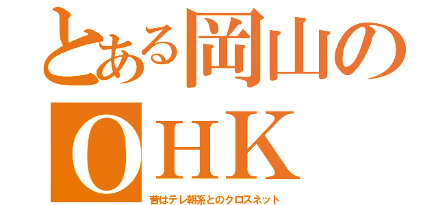 とある岡山のＯＨＫ（昔はテレ朝系とのクロスネット）