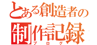 とある創造者の制作記録（ブログ）