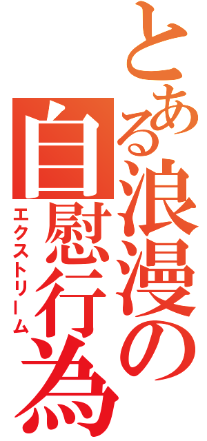 とある浪漫の自慰行為（エクストリーム）