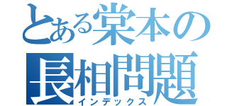 とある棠本の長相問題（インデックス）