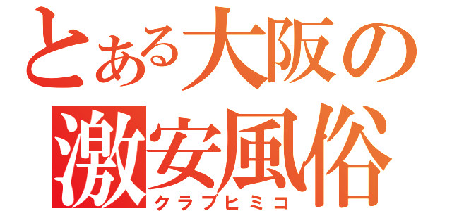 とある大阪の激安風俗店（クラブヒミコ）