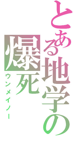 とある地学の爆死（ウンメイノー）