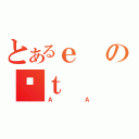 とあるｅのƑｔ（ＡＡ）