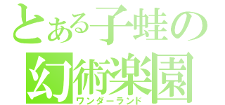 とある子蛙の幻術楽園（ワンダーランド）