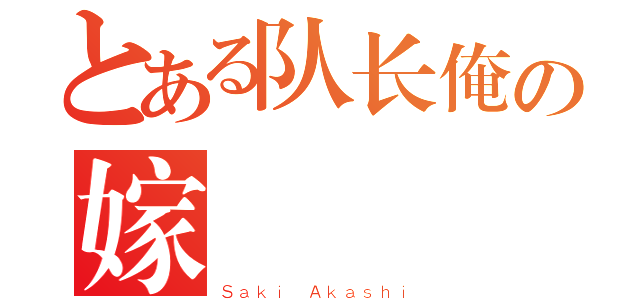 とある队长俺の嫁（Ｓａｋｉ Ａｋａｓｈｉ）