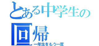 とある中学生の回帰（一年生をもう一度）