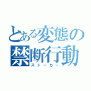 とある変態の禁断行動（ストーカー）