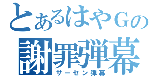 とあるはやＧの謝罪弾幕（サーセン弾幕）