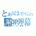 とあるはやＧの謝罪弾幕（サーセン弾幕）