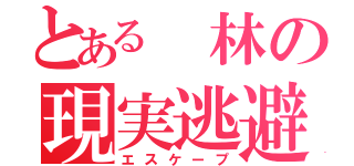 とある 林の現実逃避（エスケープ）