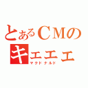 とあるＣＭのキェェェェェェアァァァァァァシャァベッタァァァァァァァ！！！（マクドナルド）