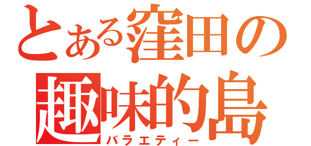 とある窪田の趣味的島（バラエティー）