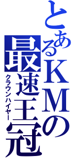 とあるＫＭの最速王冠（クラウンハイヤー）