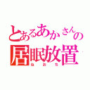 とあるあかさんの居眠放置（ねおち）