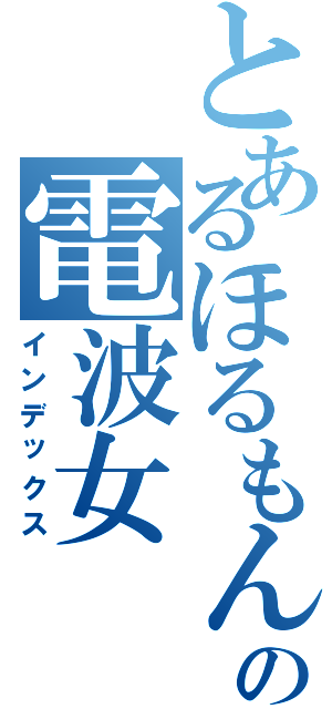 とあるほるもんの電波女（インデックス）