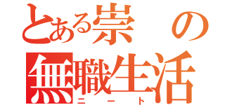 とある崇の無職生活（ニート）