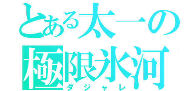 とある太一の極限氷河（ダジャレ）