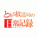 とある放送局の日常記録（リダイアリー）