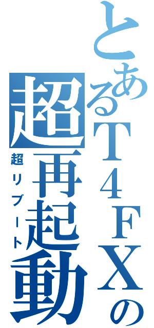 とあるＴ４ＦＸの超再起動（超リブート）