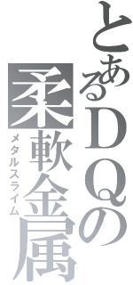 とあるＤＱの柔軟金属（メタルスライム）