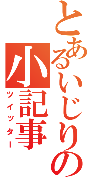 とあるいじりの小記事（ツイッター）