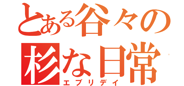 とある谷々の杉な日常（エブリデイ）