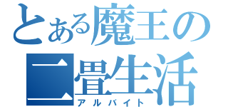 とある魔王の二畳生活（アルバイト）