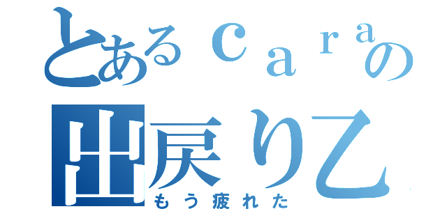 とあるｃａｒａｍｅｌの出戻り乙（もう疲れた）