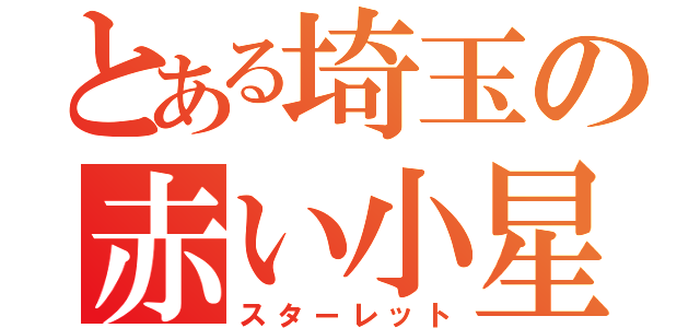 とある埼玉の赤い小星（スターレット）