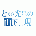 とある光星の山下 現（ロリコン）