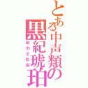 とある中声類の黒紀琥珀（紀田正臣厨）