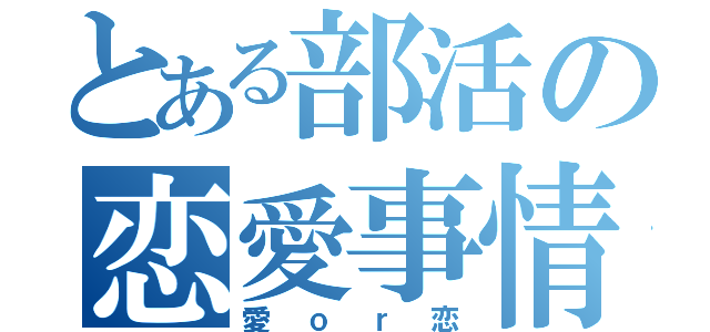 とある部活の恋愛事情（愛ｏｒ恋）