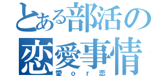 とある部活の恋愛事情（愛ｏｒ恋）