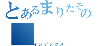 とあるまりたそふぁみりーの（インデックス）