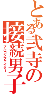 とある弐寺の接続男子（フルコンファイター）