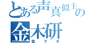 とある声真似主の金木研（低クオ）