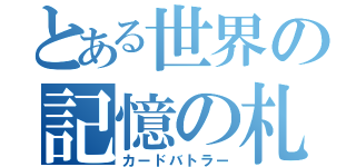 とある世界の記憶の札使（カードバトラー）