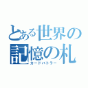 とある世界の記憶の札使（カードバトラー）