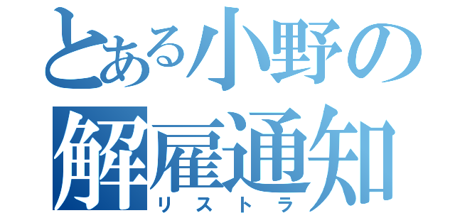 とある小野の解雇通知（リストラ）