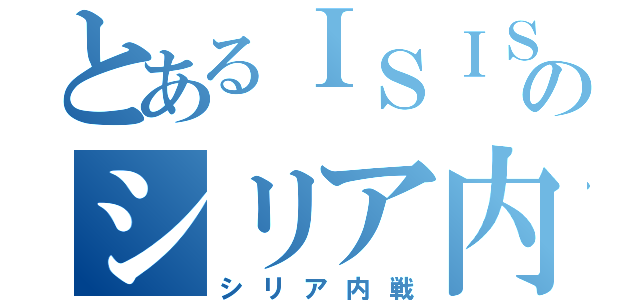 とあるＩＳＩＳのシリア内戦（シリア内戦）