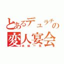 とあるデュラチャの変人宴会（氷結一気）