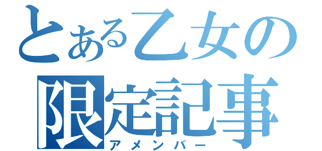 とある乙女の限定記事（アメンバー）