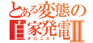 とある変態の自家発電Ⅱ（オ〇二スト）