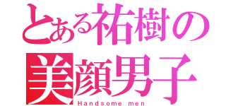 とある祐樹の美顔男子（Ｈａｎｄｓｏｍｅ ｍｅｎ）