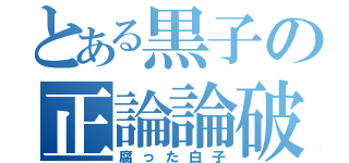 とある黒子の正論論破（腐った白子）