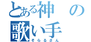 とある神の歌い手（そらるさん）