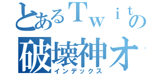 とあるＴｗｉｔｔｅｒの破壊神オウガ（インデックス）